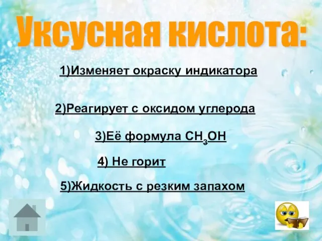 Уксусная кислота: 1)Изменяет окраску индикатора 2)Реагирует с оксидом углерода 3)Её формула СН3ОН