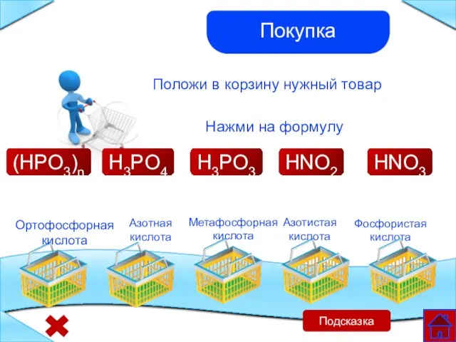 Метафосфорная кислота Азотистая кислота Азотная кислота Фосфористая кислота Ортофосфорная кислота Положи в