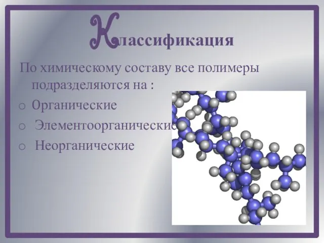 Kлассификация По химическому составу все полимеры подразделяются на : Oрганические Элементоорганические Неорганические