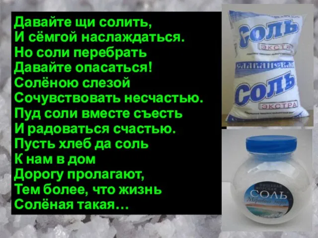 Давайте щи солить, И сёмгой наслаждаться. Но соли перебрать Давайте опасаться! Солёною