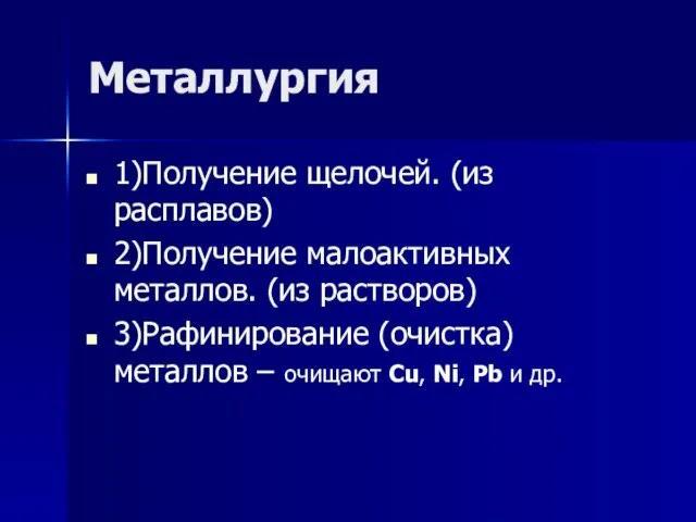 Металлургия 1)Получение щелочей. (из расплавов) 2)Получение малоактивных металлов. (из растворов) 3)Рафинирование (очистка)