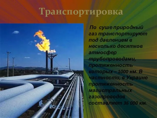 Транспортировка По суше природный газ транспортируют под давлением в несколько десятков атмосфер