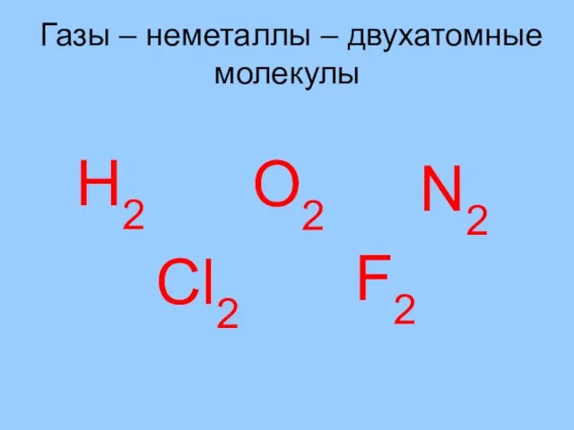 Газы – неметаллы – двухатомные молекулы Н2 О2 N2 Cl2 F2