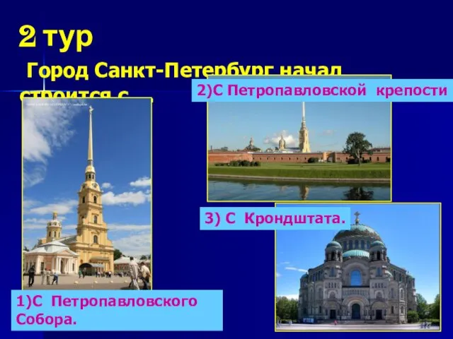 2 тур Город Санкт-Петербург начал строится с … 1)С Петропавловского Собора. 2)С