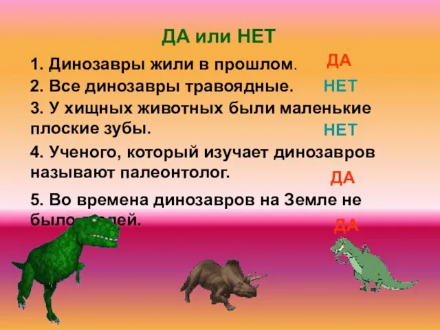 5. Во времена динозавров на Земле не было людей. 1. Динозавры жили
