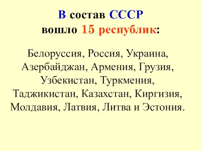 В состав СССР вошло 15 республик: Белоруссия, Россия, Украина, Азербайджан, Армения, Грузия,