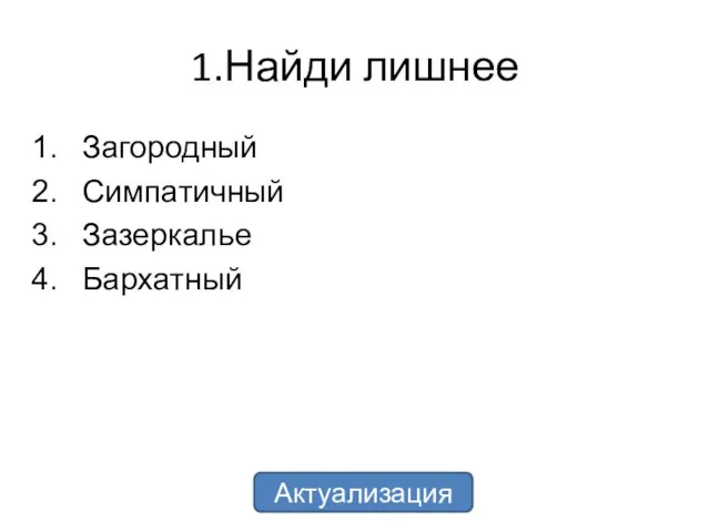 1.Найди лишнее Загородный Симпатичный Зазеркалье Бархатный Актуализация