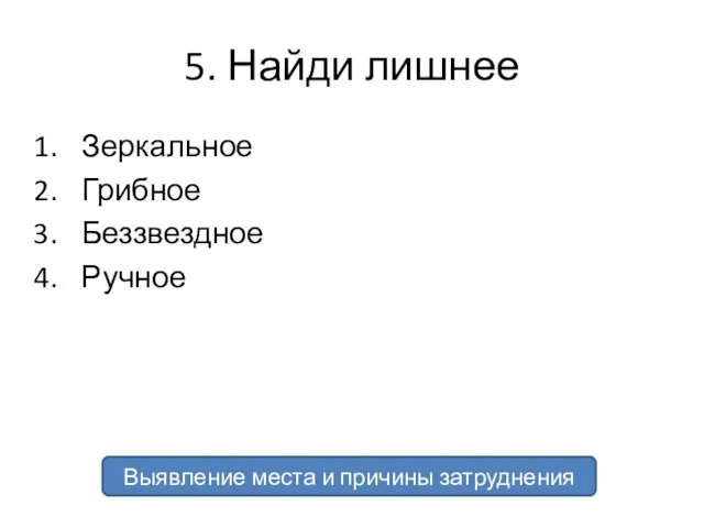 5. Найди лишнее Зеркальное Грибное Беззвездное Ручное Выявление места и причины затруднения