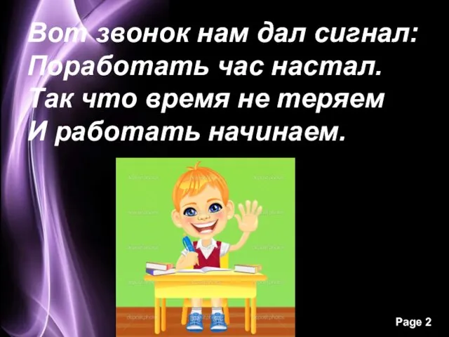 Вот звонок нам дал сигнал: Поработать час настал. Так что время не теряем И работать начинаем.