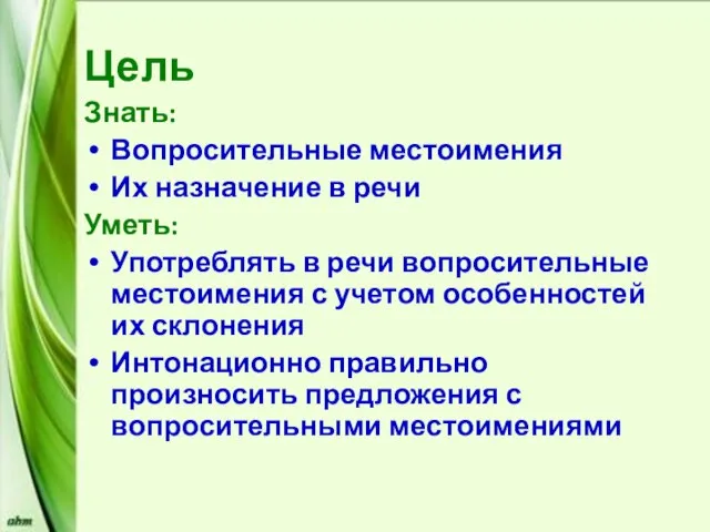 Цель Знать: Вопросительные местоимения Их назначение в речи Уметь: Употреблять в речи