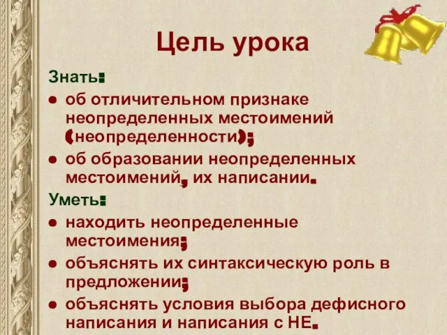 Цель урока Знать: об отличительном признаке неопределенных местоимений (неопределенности); об образовании неопределенных