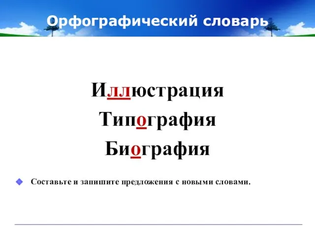 Орфографический словарь Иллюстрация Типография Биография Составьте и запишите предложения с новыми словами.