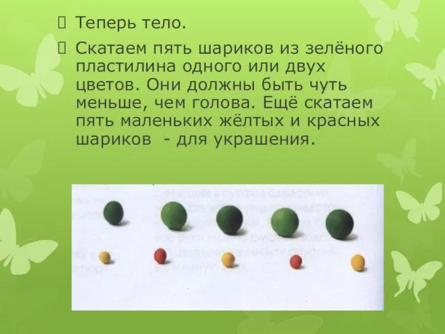 Теперь тело. Скатаем пять шариков из зелёного пластилина одного или двух цветов.