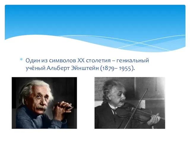 Один из символов XX столетия – гениальный учёный Альберт Эйнштейн (1879– 1955).