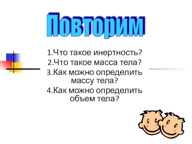 1.Что такое инертность? 2.Что такое масса тела? 3.Как можно определить массу тела?