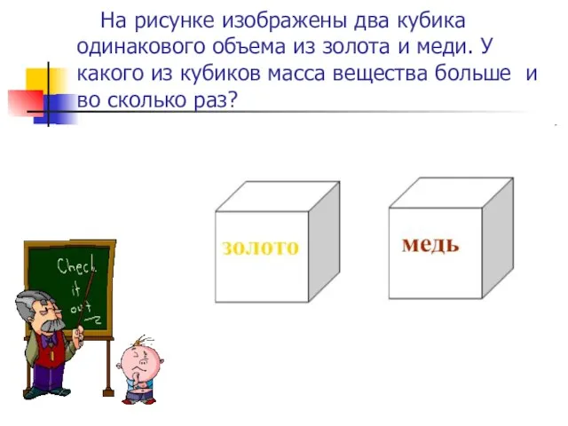 На рисунке изображены два кубика одинакового объема из золота и меди. У