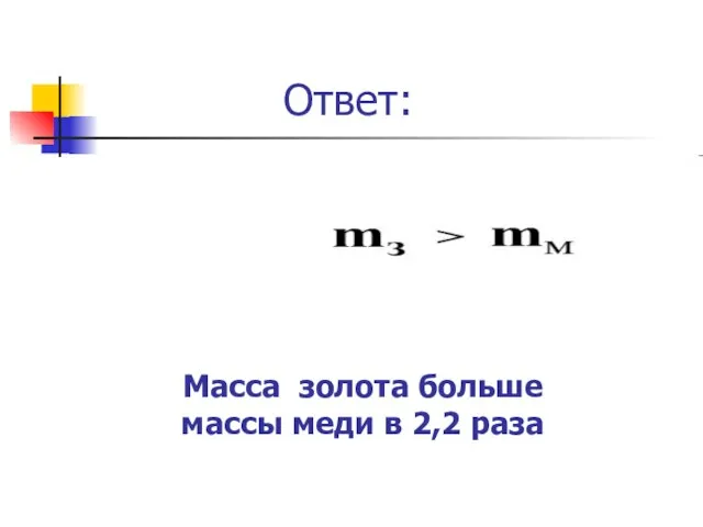 Масса золота больше массы меди в 2,2 раза Ответ: