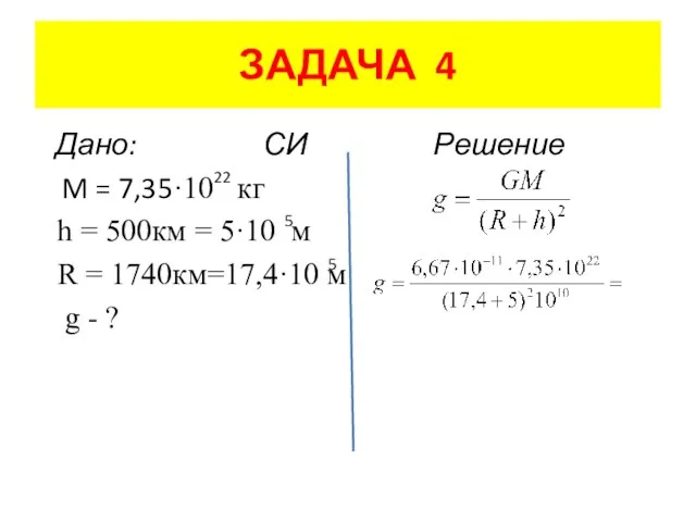 ЗАДАЧА 4 Дано: СИ Решение M = 7,35·10 кг h = 500км