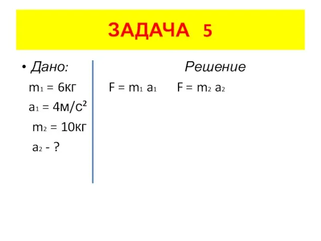 ЗАДАЧА 5 Дано: Решение m1 = 6кг F = m1 a1 F