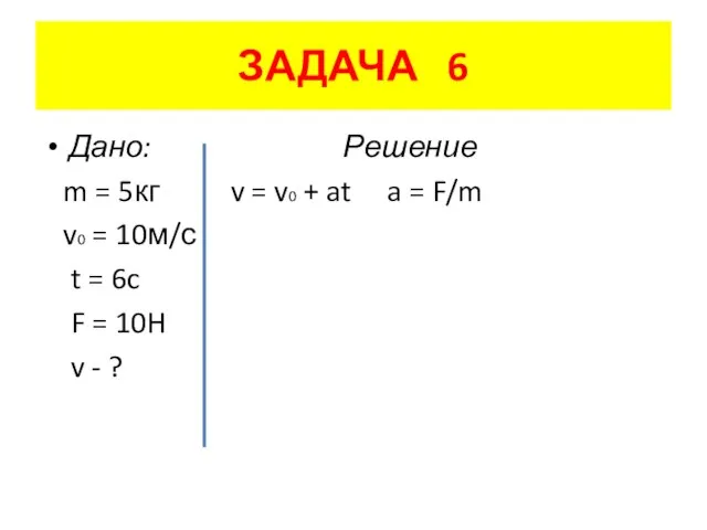 ЗАДАЧА 6 Дано: Решение m = 5кг v = v0 + at