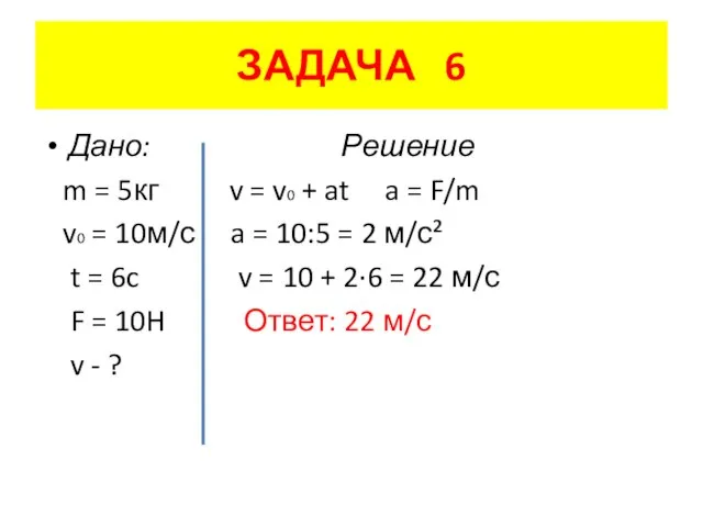 ЗАДАЧА 6 Дано: Решение m = 5кг v = v0 + at