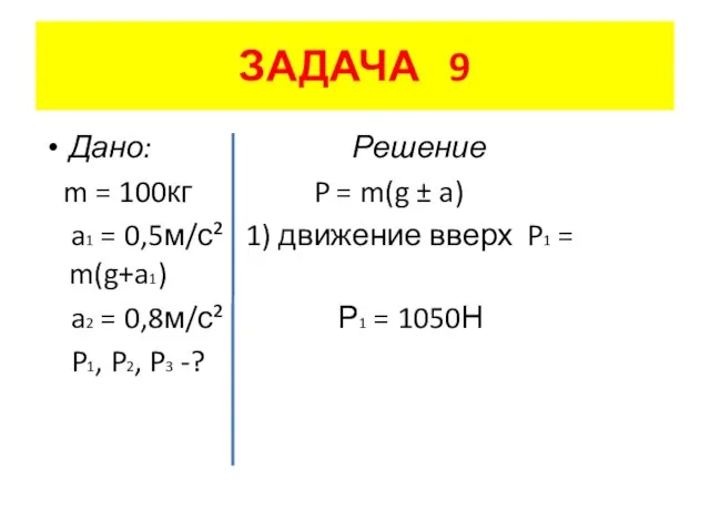 ЗАДАЧА 9 Дано: Решение m = 100кг P = m(g ± a)