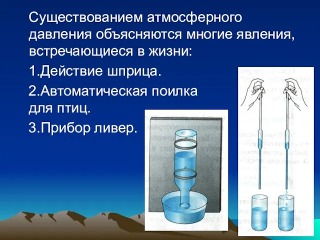 Существованием атмосферного давления объясняются многие явления, встречающиеся в жизни: 1.Действие шприца. 2.Автоматическая