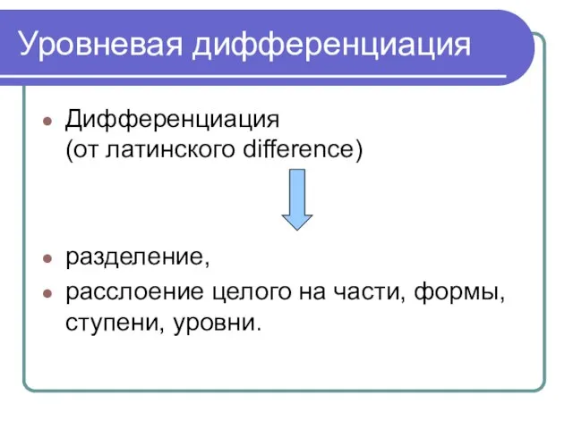 Уровневая дифференциация Дифференциация (от латинского difference) разделение, расслоение целого на части, формы, ступени, уровни.