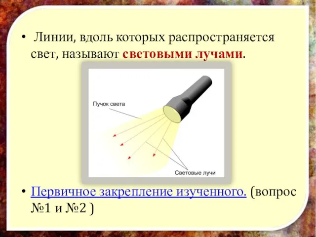 Линии, вдоль которых распространяется свет, называют световыми лучами. Первичное закрепление изученного. (вопрос №1 и №2 )