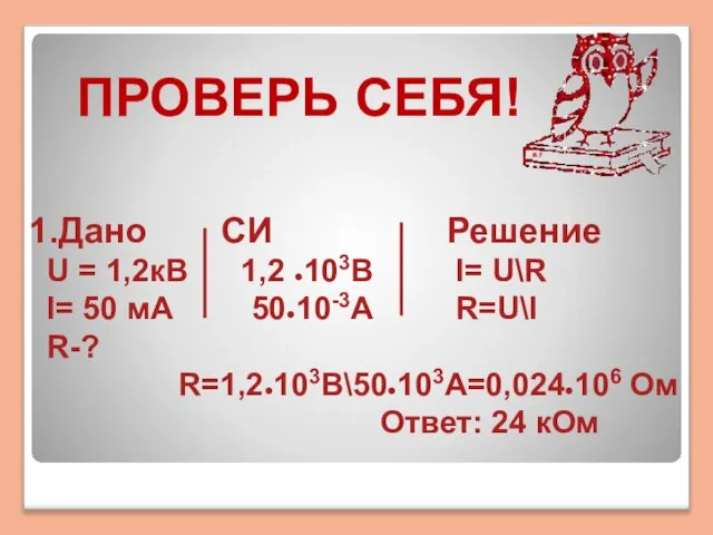 1.Дано СИ Решение U = 1,2кВ 1,2 ●103В I= U\R I= 50