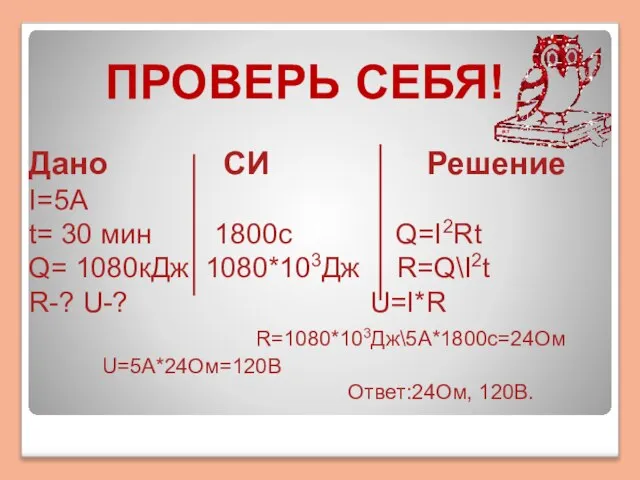 Дано СИ Решение I=5А t= 30 мин 1800с Q=I2Rt Q= 1080кДж 1080*103Дж