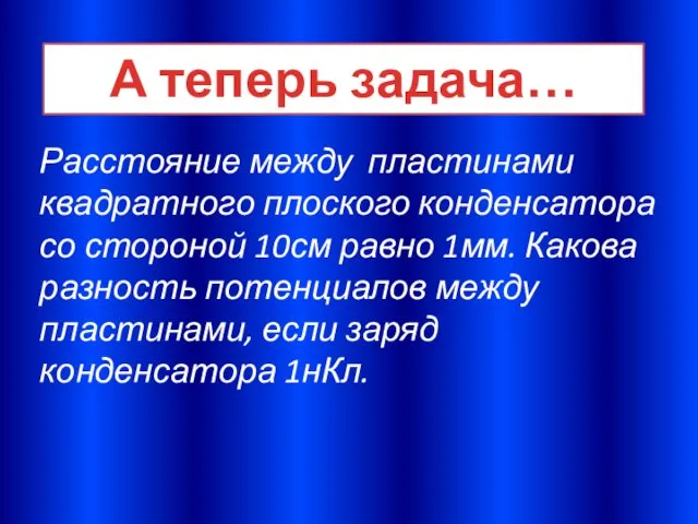 Расстояние между пластинами квадратного плоского конденсатора со стороной 10см равно 1мм. Какова