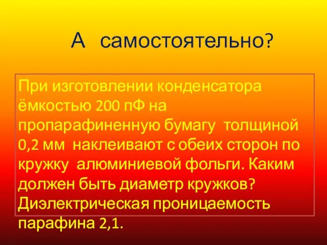 А самостоятельно? При изготовлении конденсатора ёмкостью 200 пФ на пропарафиненную бумагу толщиной