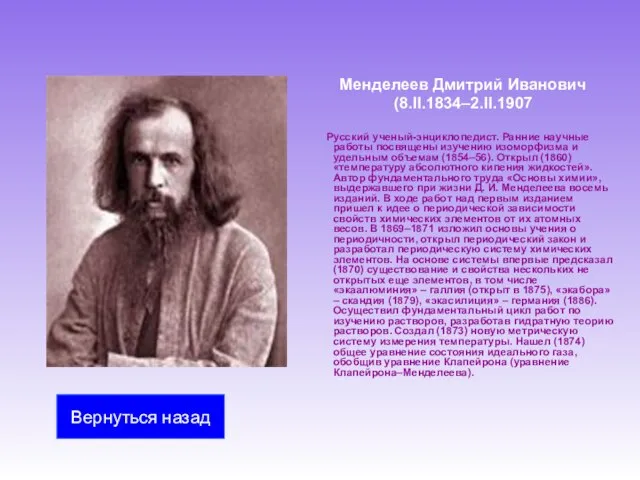 Менделеев Дмитрий Иванович (8.II.1834–2.II.1907 Русский ученый-энциклопедист. Ранние научные работы посвящены изучению изоморфизма