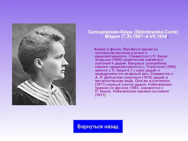 Склодовская-Кюри (Sklodowska-Curie) Мария (7.XI.1867–4.VII.1934) Химик и физик. Является одним из основоположников учения