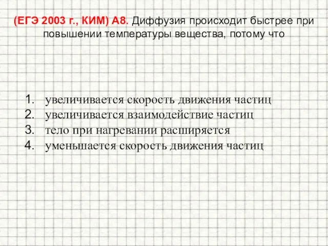 (ЕГЭ 2003 г., КИМ) А8. Диффузия происходит быстрее при повышении температуры вещества,