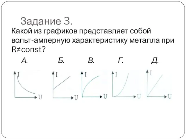 Задание 3. Какой из графиков представляет собой вольт-амперную характеристику металла при R≠const?