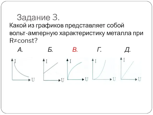 Задание 3. Какой из графиков представляет собой вольт-амперную характеристику металла при R≠const?