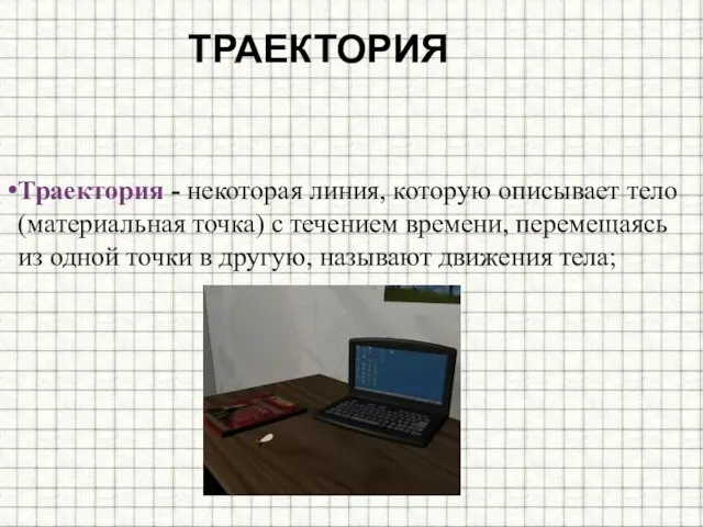 Траектория Траектория - некоторая линия, которую описывает тело (материальная точка) с течением