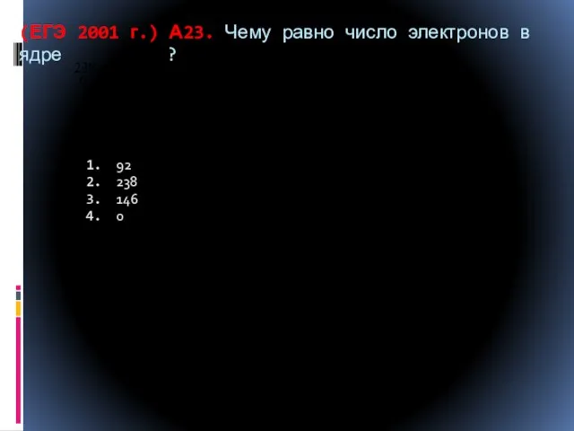 (ЕГЭ 2001 г.) А23. Чему равно число электронов в ядре ? 92 238 146 0