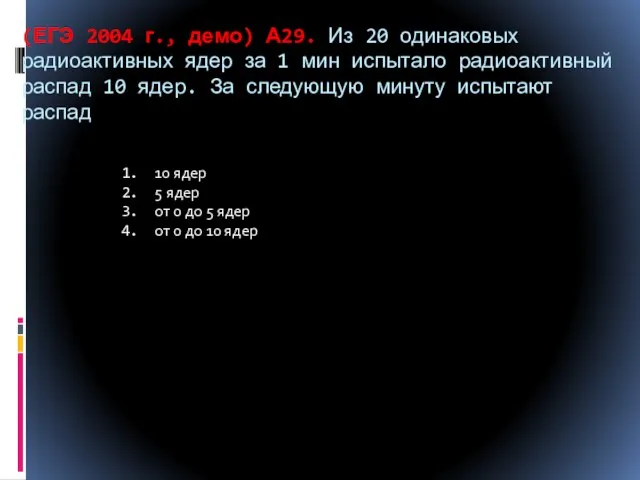 (ЕГЭ 2004 г., демо) А29. Из 20 одинаковых радиоактивных ядер за 1