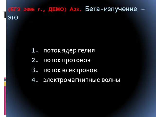 (ЕГЭ 2006 г., ДЕМО) А23. Бета-излучение – это поток ядер гелия поток