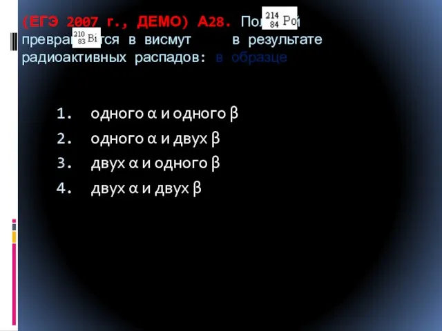 (ЕГЭ 2007 г., ДЕМО) А28. Полоний превращается в висмут в результате радиоактивных