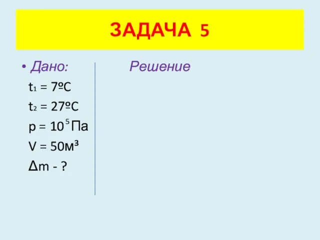 Дано: Решение t1 = 7ºC t2 = 27ºC p = 10 Па