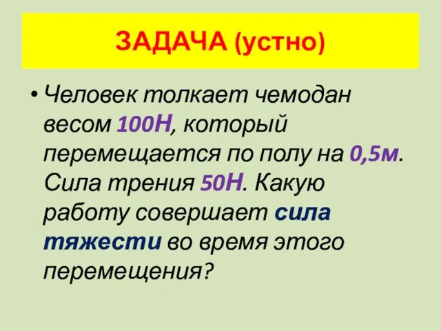 ЗАДАЧА (устно) Человек толкает чемодан весом 100Н, который перемещается по полу на