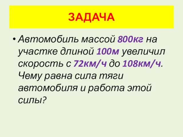 ЗАДАЧА Автомобиль массой 800кг на участке длиной 100м увеличил скорость с 72км/ч