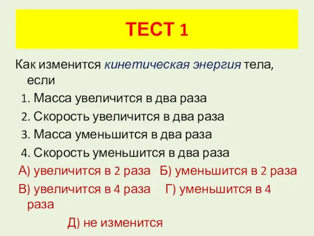 ТЕСТ 1 Как изменится кинетическая энергия тела, если 1. Масса увеличится в