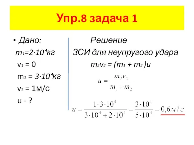 Упр.8 задача 1 Дано: Решение m1=2·10⁴кг ЗСИ для неупругого удара v1 =