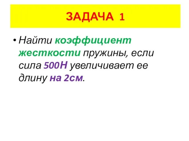 ЗАДАЧА 1 Найти коэффициент жесткости пружины, если сила 500Н увеличивает ее длину на 2см.