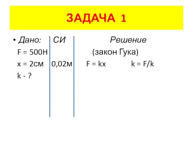 ЗАДАЧА 1 Дано: СИ Решение F = 500H (закон Гука) x =